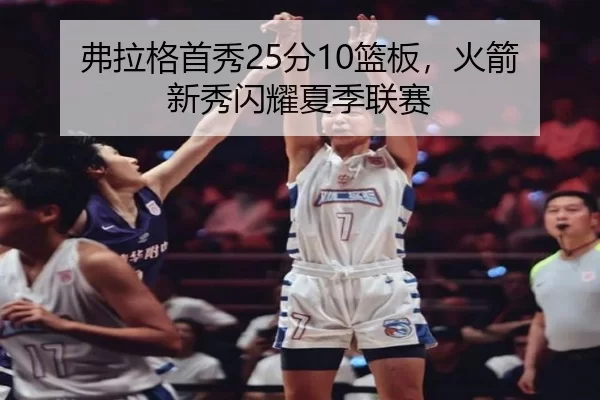 弗拉格首秀25分10篮板，火箭新秀闪耀夏季联赛