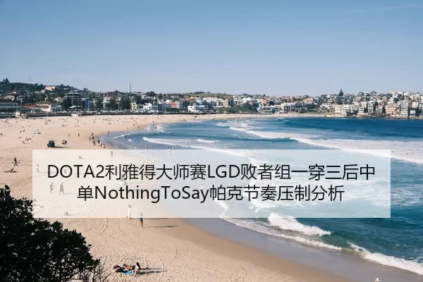 DOTA2利雅得大师赛LGD败者组一穿三后中单NothingToSay帕克节奏压制分析